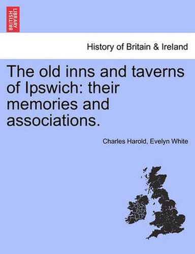 Cover image for The Old Inns and Taverns of Ipswich: Their Memories and Associations.