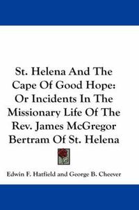 Cover image for St. Helena and the Cape of Good Hope: Or Incidents in the Missionary Life of the REV. James McGregor Bertram of St. Helena