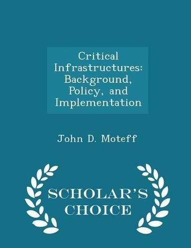 Critical Infrastructures: Background, Policy, and Implementation - Scholar's Choice Edition