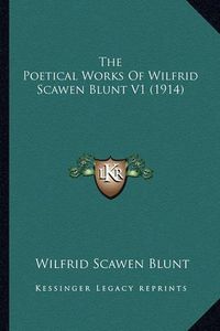 Cover image for The Poetical Works of Wilfrid Scawen Blunt V1 (1914) the Poetical Works of Wilfrid Scawen Blunt V1 (1914)