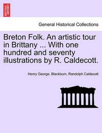 Cover image for Breton Folk. an Artistic Tour in Brittany ... with One Hundred and Seventy Illustrations by R. Caldecott.