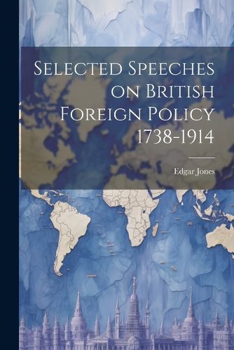 Cover image for Selected Speeches on British Foreign Policy 1738-1914