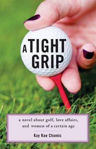 Cover image for A Tight Grip: A Novel about Golf, Love Affairs, and Women of a Certain Age