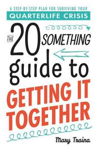 Cover image for The Twentysomething Guide to Getting It Together: A Step-by-Step Plan for Surviving Your Quarterlife Crisis