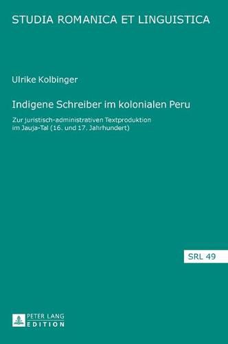 Cover image for Indigene Schreiber im kolonialen Peru; Zur juristisch-administrativen Textproduktion im Jauja-Tal (16. und 17. Jahrhundert)