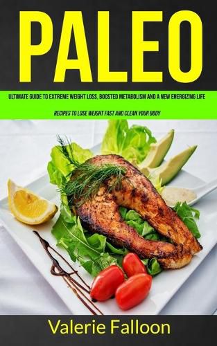 Cover image for Paleo: Ultimate Guide to Extreme Weight Loss, Boosted Metabolism and a New Energizing Life (Recipes to Lose Weight Fast and Clean Your Body)