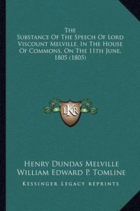 Cover image for The Substance of the Speech of Lord Viscount Melville, in Ththe Substance of the Speech of Lord Viscount Melville, in the House of Commons, on the 11th June, 1805 (1805) E House of Commons, on the 11th June, 1805 (1805)