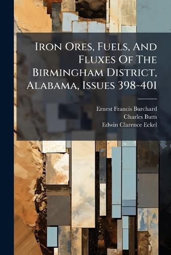 Cover image for Iron Ores, Fuels, And Fluxes Of The Birmingham District, Alabama, Issues 398-401