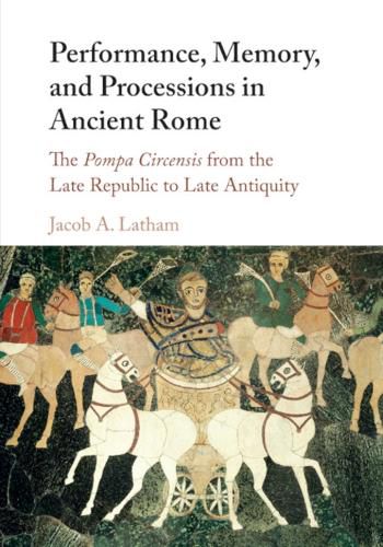 Cover image for Performance, Memory, and Processions in Ancient Rome: The Pompa Circensis from the Late Republic to Late Antiquity