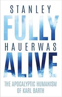 Cover image for Fully Alive: The Apocalyptic Humanism of Karl Barth