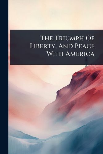 Cover image for The Triumph Of Liberty, And Peace With America