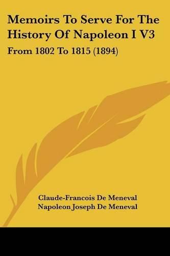 Memoirs to Serve for the History of Napoleon I V3: From 1802 to 1815 (1894)