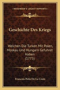 Cover image for Geschichte Des Kriegs: Welchen Die Turken Mit Polen, Moskau Und Hungarn Gefuhret Haben (1775)