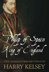 Cover image for Philip of Spain, King of England: The Forgotten Sovereign