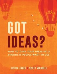 Cover image for Got Ideas?: How to Turn Your Ideas into Products People Want to Use