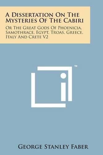 Cover image for A Dissertation on the Mysteries of the Cabiri: Or the Great Gods of Phoenicia, Samothrace, Egypt, Troas, Greece, Italy and Crete V2