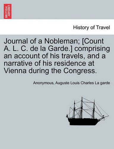 Cover image for Journal of a Nobleman; [Count A. L. C. de la Garde.] comprising an account of his travels, and a narrative of his residence at Vienna during the Congress.