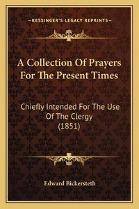 Cover image for A Collection of Prayers for the Present Times: Chiefly Intended for the Use of the Clergy (1851)