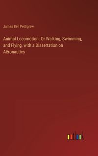 Cover image for Animal Locomotion. Or Walking, Swimming, and Flying, with a Dissertation on Aeronautics