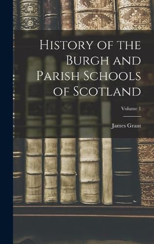 Cover image for History of the Burgh and Parish Schools of Scotland; Volume 1