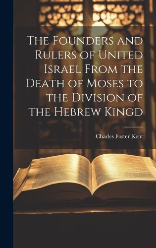 Cover image for The Founders and Rulers of United Israel From the Death of Moses to the Division of the Hebrew Kingd