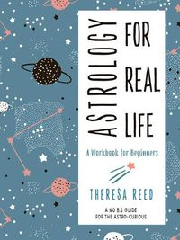 Cover image for Astrology for Real Life: A Workbook for Beginners a No B.S. Guide for the Astro-Curious