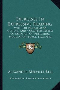 Cover image for Exercises in Expressive Reading: With the Principles of Gesture, and a Complete System of Notation of Inflection, Modulation, Force, Time, and Gesticulation (1852)