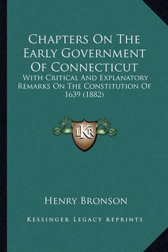 Chapters on the Early Government of Connecticut: With Critical and Explanatory Remarks on the Constitution of 1639 (1882)