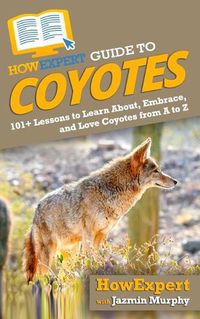 Cover image for HowExpert Guide to Coyotes: 101+ Lessons to Learn About, Embrace, and Love Coyotes from A to Z