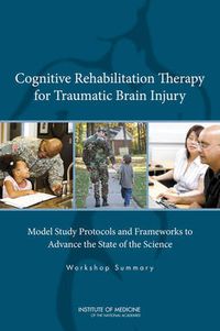 Cover image for Cognitive Rehabilitation Therapy for Traumatic Brain Injury: Model Study Protocols and Frameworks to Advance the State of the Science: Workshop Summary