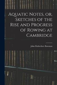 Cover image for Aquatic Notes, or, Sketches of the Rise and Progress of Rowing at Cambridge