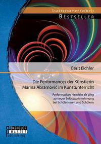 Cover image for Die Performances der Kunstlerin Marina Abramovic im Kunstunterricht: Performatives Handeln als Weg zu neuer Selbstwahrnehmung bei Schulerinnen und Schulern