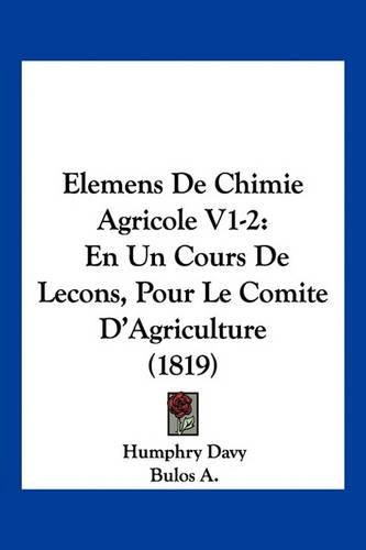 Cover image for Elemens de Chimie Agricole V1-2: En Un Cours de Lecons, Pour Le Comite D'Agriculture (1819)