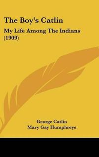 Cover image for The Boy's Catlin: My Life Among the Indians (1909)