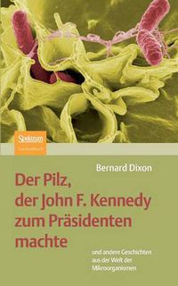 Cover image for Der Pilz, Der John F. Kennedy Zum Prasidenten Machte: Und Andere Geschichten Aus Der Welt Der Mikroorganismen