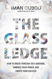 Cover image for The Glass Ledge: How to Break Through Self-Sabotage, Embrace Your Power, and Create Your Success