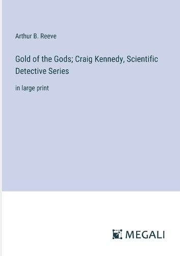 Cover image for Gold of the Gods; Craig Kennedy, Scientific Detective Series