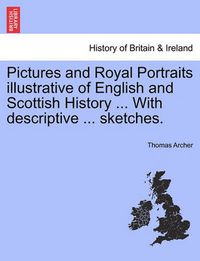 Cover image for Pictures and Royal Portraits illustrative of English and Scottish History ... With descriptive ... sketches.