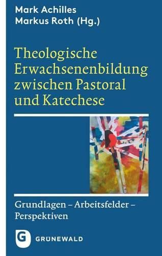 Cover image for Theologische Erwachsenenbildung Zwischen Pastoral Und Katechese: Grundlagen - Arbeitsfelder - Perspektiven