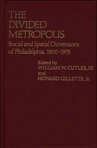 Cover image for The Divided Metropolis: Social and Spatial Dimensions of Philadelphia, 1800-1975