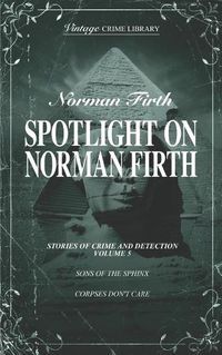 Cover image for Spotlight on Norman Firth Volume 5 (contains Sons of the Sphinx and Corpses Don't Care