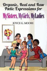 Cover image for Organic, Real and Raw Poetic Expressions for MySisters, MyGirls, MyLadies