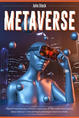 Cover image for Metaverse: A Beginner's Guide to Investing in Metaverse; Cryptocurrency, NFT (non-fungible tokens) Crypto Art, Bitcoin, Virtual Land + 10 Best Defi Projects and Strategies to Maximize Your Profits.