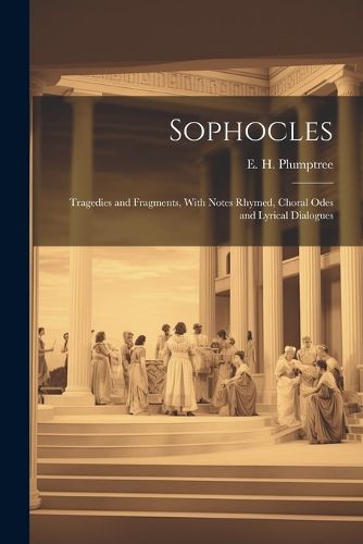 Cover image for Sophocles; Tragedies and Fragments, With Notes Rhymed, Choral Odes and Lyrical Dialogues