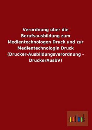 Cover image for Verordnung Uber Die Berufsausbildung Zum Medientechnologen Druck Und Zur Medientechnologin Druck (Drucker-Ausbildungsverordnung - Druckerausbv)