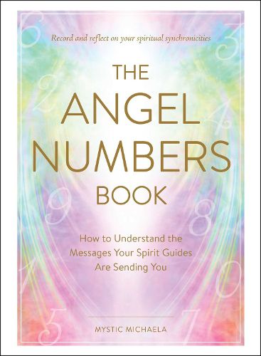 The Angel Numbers Book: How to Understand the Messages Your Spirit Guides Are Sending You