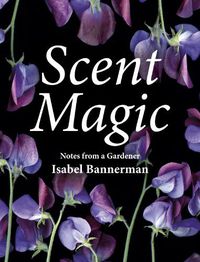 Cover image for Scent Magic: Notes from a Gardener