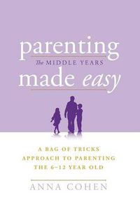 Cover image for Parenting Made Easy - The Middle Years: A Bag of Tricks Approach to Parenting the 6-12 Year Old