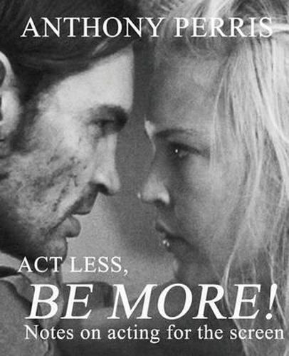 Cover image for Act Less, Be More: Notes on Acting for the Screen