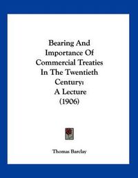 Cover image for Bearing and Importance of Commercial Treaties in the Twentieth Century: A Lecture (1906)